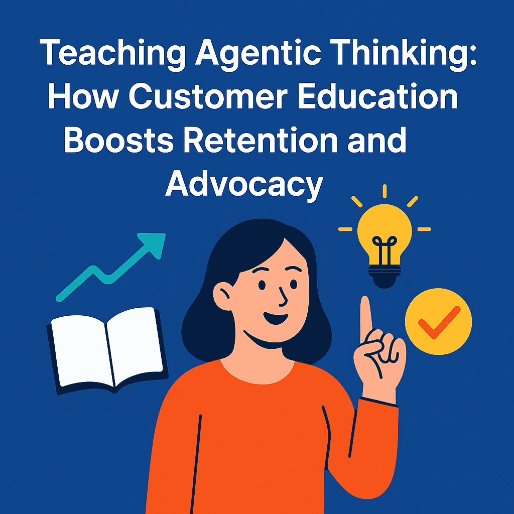 Teaching Agentic Thinking: How Customer Education Boosts Retention and Advocacy