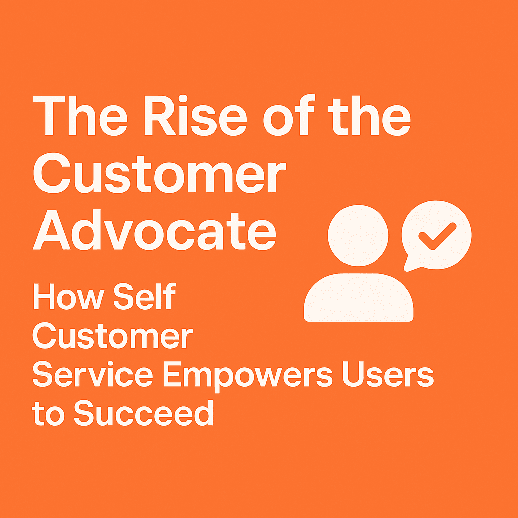 The Rise of the Customer Advocate: How Self Customer Service Empowers Users to Succeed