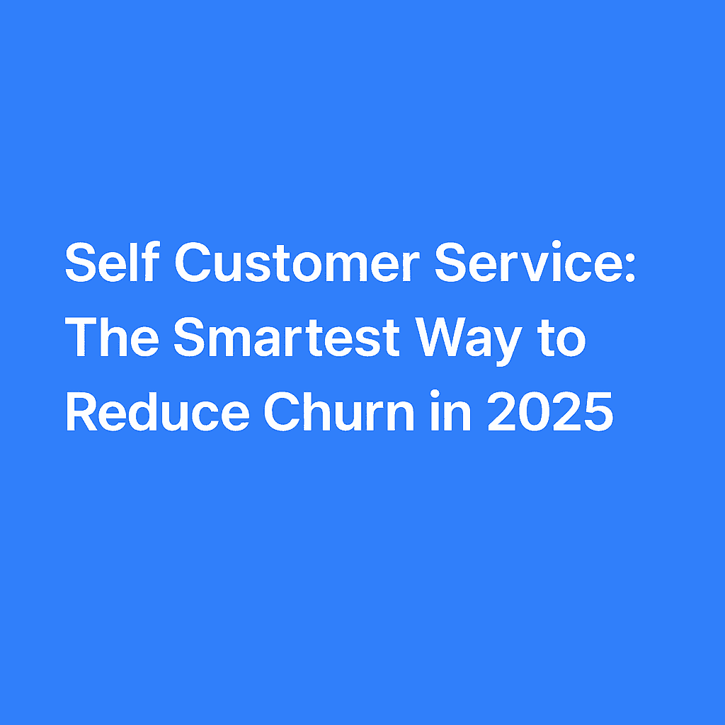 Self Customer Service: The Smartest Way to Reduce Churn in 2025